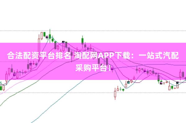 合法配资平台排名 淘配网APP下载：一站式汽配采购平台！