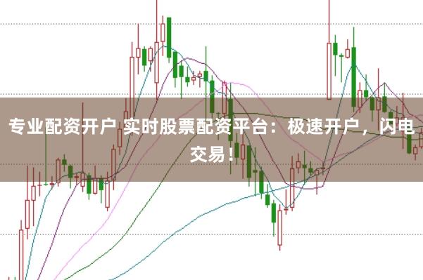 专业配资开户 实时股票配资平台：极速开户，闪电交易！
