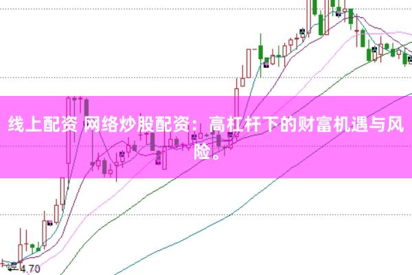 线上配资 网络炒股配资：高杠杆下的财富机遇与风险。
