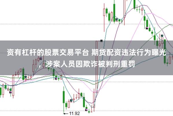 资有杠杆的股票交易平台 期货配资违法行为曝光，涉案人员因欺诈被判刑重罚
