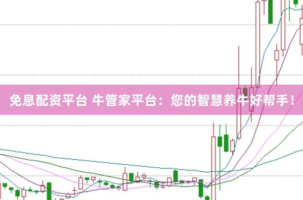 免息配资平台 牛管家平台：您的智慧养牛好帮手！