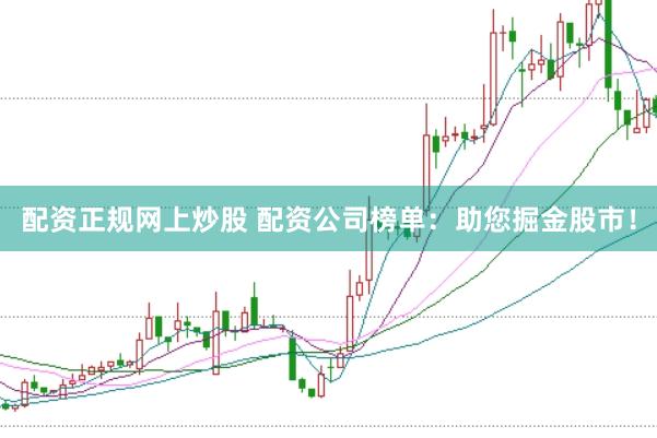 配资正规网上炒股 配资公司榜单：助您掘金股市！