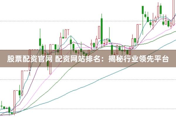 股票配资官网 配资网站排名：揭秘行业领先平台