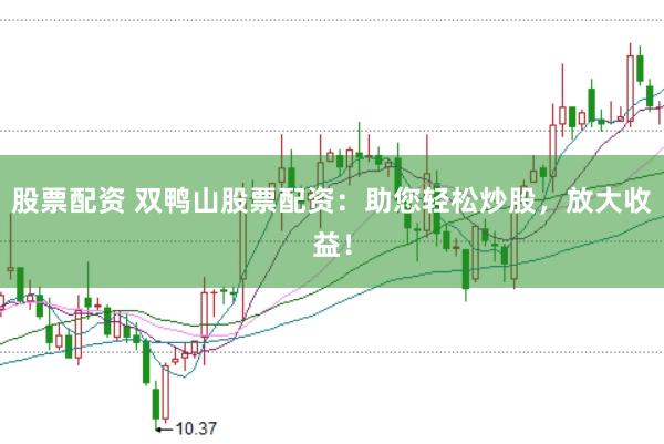 股票配资 双鸭山股票配资：助您轻松炒股，放大收益！