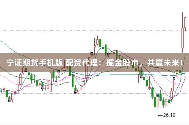 宁证期货手机版 配资代理：掘金股市，共赢未来！
