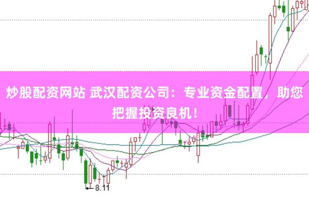 炒股配资网站 武汉配资公司：专业资金配置，助您把握投资良机！
