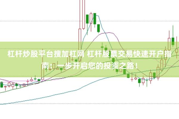 杠杆炒股平台搜加杠网 杠杆股票交易快速开户指南：一步开启您的投资之路！