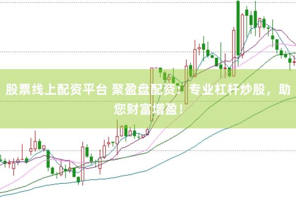 股票线上配资平台 聚盈盘配资：专业杠杆炒股，助您财富增盈！