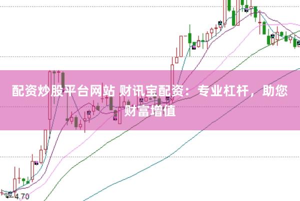 配资炒股平台网站 财讯宝配资：专业杠杆，助您财富增值
