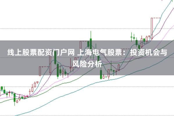 线上股票配资门户网 上海电气股票：投资机会与风险分析