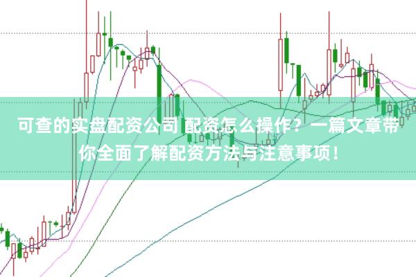 可查的实盘配资公司 配资怎么操作？一篇文章带你全面了解配资方法与注意事项！