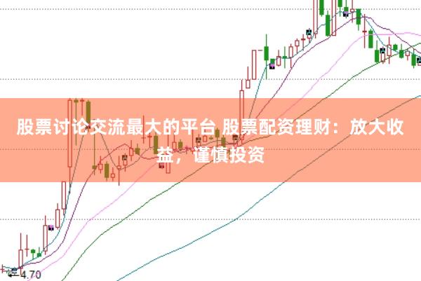 股票讨论交流最大的平台 股票配资理财：放大收益，谨慎投资