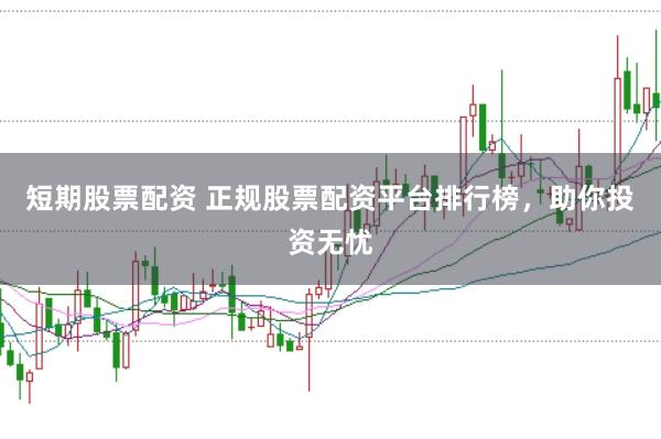 短期股票配资 正规股票配资平台排行榜，助你投资无忧