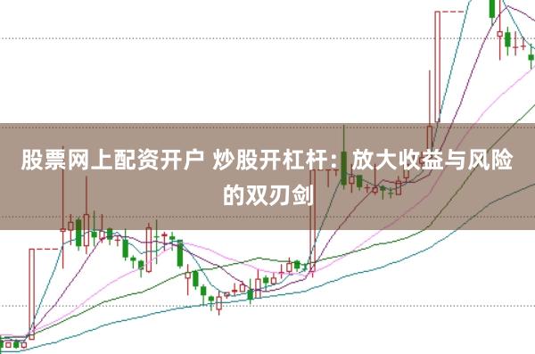 股票网上配资开户 炒股开杠杆：放大收益与风险的双刃剑