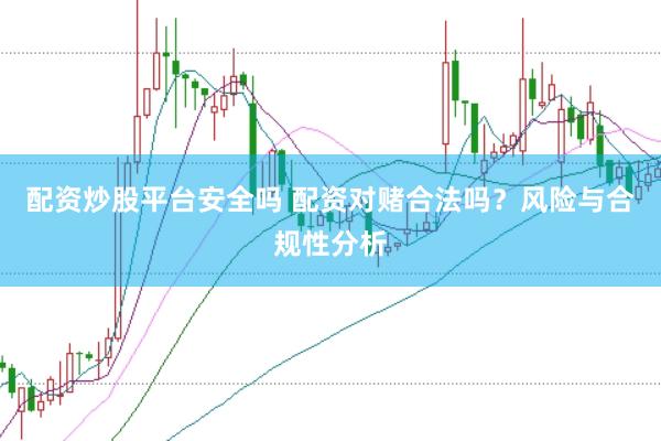 配资炒股平台安全吗 配资对赌合法吗？风险与合规性分析