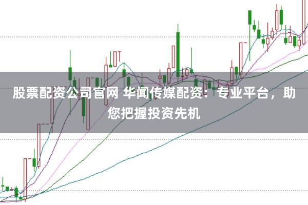 股票配资公司官网 华闻传媒配资：专业平台，助您把握投资先机