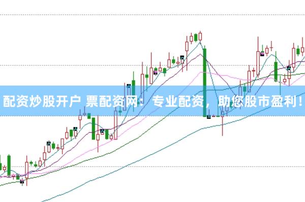 配资炒股开户 票配资网：专业配资，助您股市盈利！