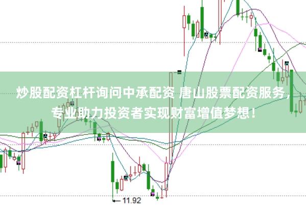 炒股配资杠杆询问中承配资 唐山股票配资服务，专业助力投资者实现财富增值梦想！