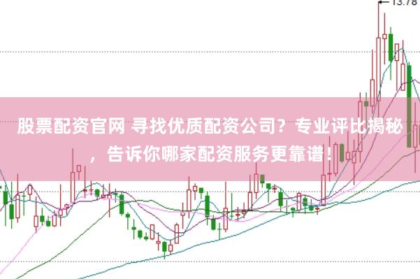 股票配资官网 寻找优质配资公司？专业评比揭秘，告诉你哪家配资服务更靠谱！