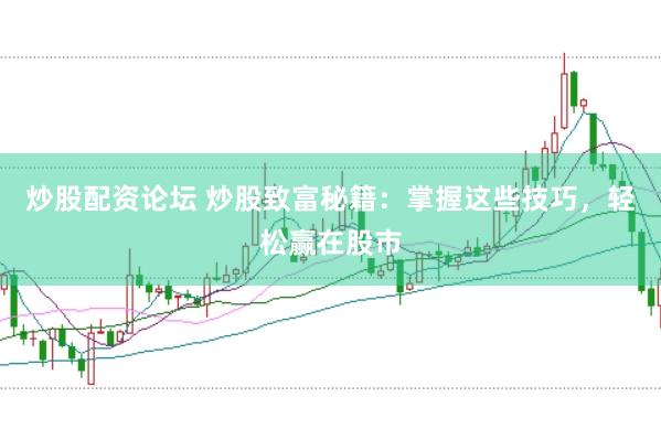 炒股配资论坛 炒股致富秘籍：掌握这些技巧，轻松赢在股市