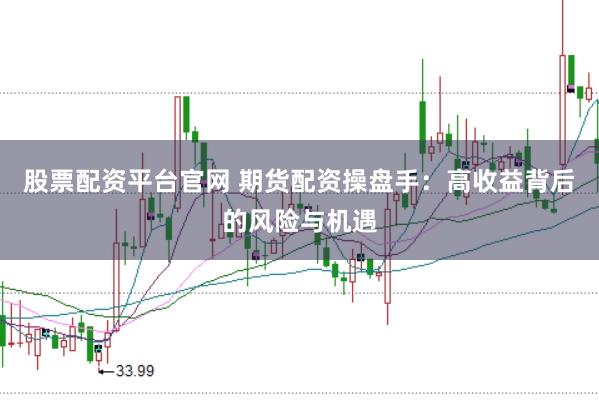 股票配资平台官网 期货配资操盘手：高收益背后的风险与机遇