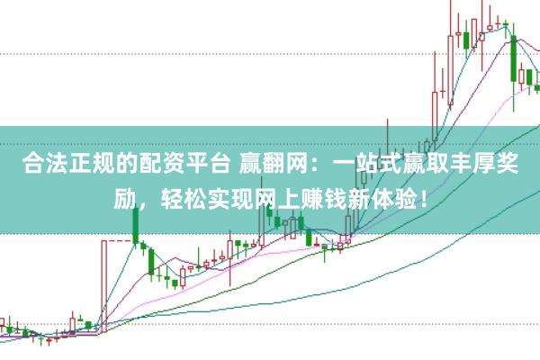 合法正规的配资平台 赢翻网：一站式赢取丰厚奖励，轻松实现网上赚钱新体验！