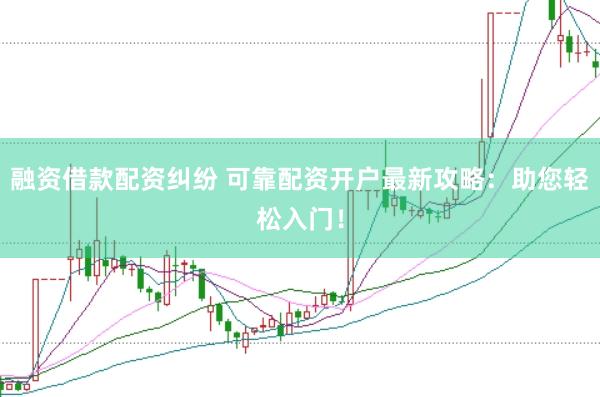融资借款配资纠纷 可靠配资开户最新攻略：助您轻松入门！