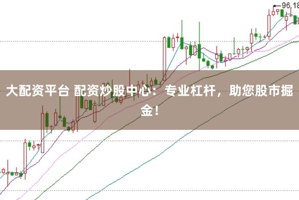 大配资平台 配资炒股中心：专业杠杆，助您股市掘金！