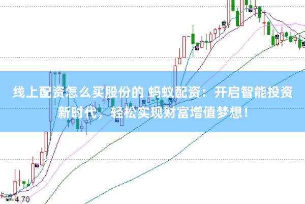 线上配资怎么买股份的 蚂蚁配资：开启智能投资新时代，轻松实现财富增值梦想！