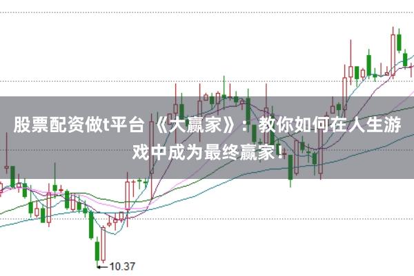 股票配资做t平台 《大赢家》：教你如何在人生游戏中成为最终赢家！
