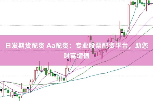 日发期货配资 Aa配资：专业股票配资平台，助您财富增值