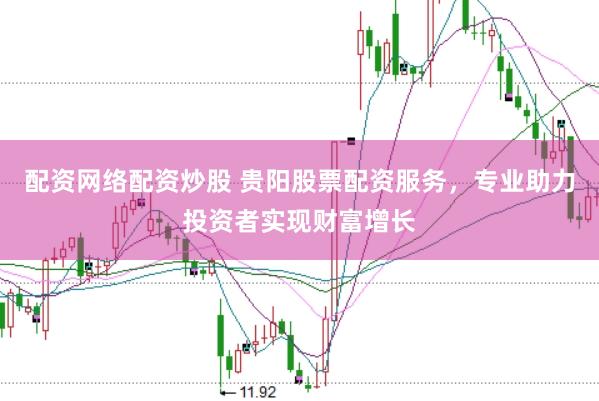 配资网络配资炒股 贵阳股票配资服务，专业助力投资者实现财富增长