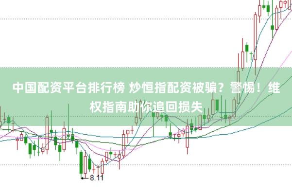 中国配资平台排行榜 炒恒指配资被骗？警惕！维权指南助你追回损失