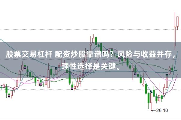 股票交易杠杆 配资炒股靠谱吗？风险与收益并存，理性选择是关键。