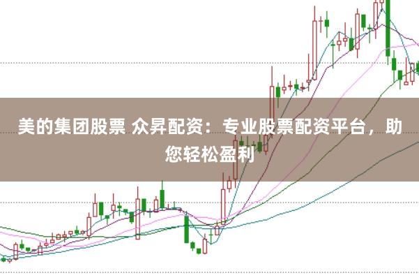美的集团股票 众昇配资：专业股票配资平台，助您轻松盈利