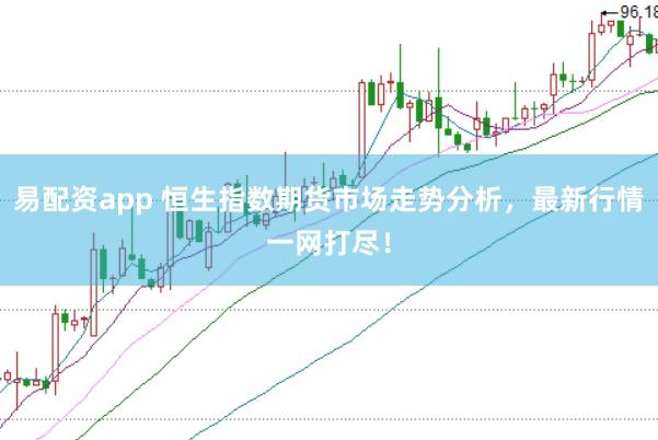 易配资app 恒生指数期货市场走势分析，最新行情一网打尽！