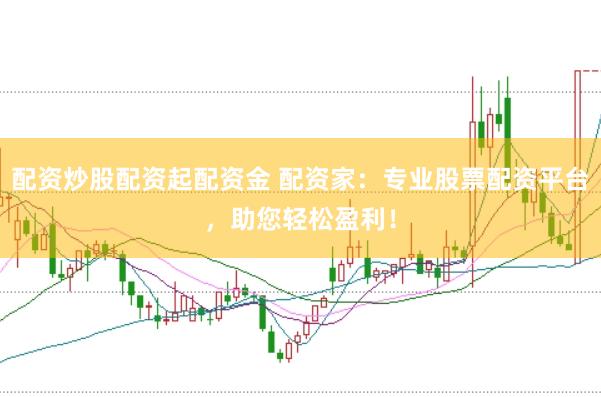 配资炒股配资起配资金 配资家：专业股票配资平台，助您轻松盈利！