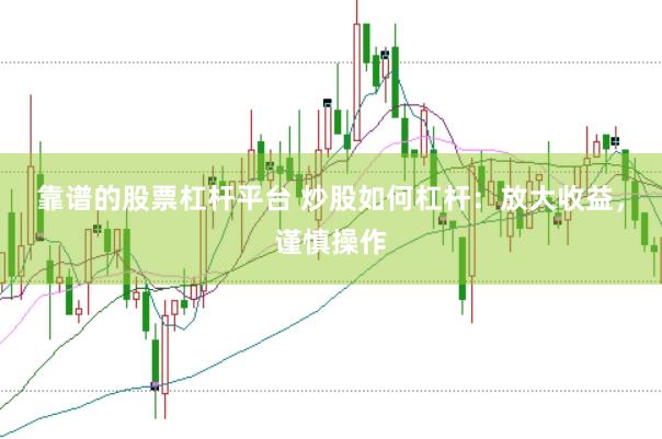 靠谱的股票杠杆平台 炒股如何杠杆：放大收益，谨慎操作