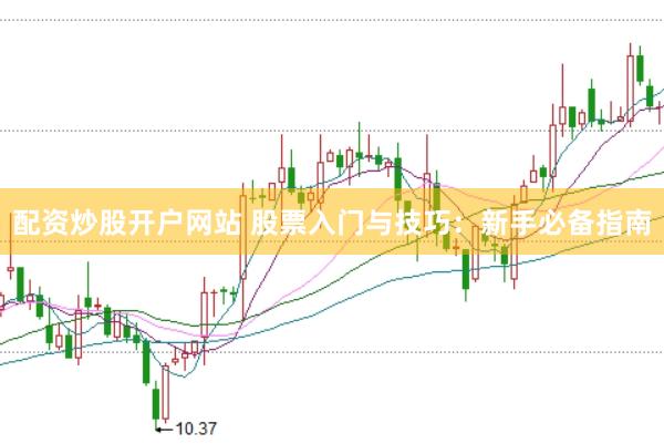配资炒股开户网站 股票入门与技巧：新手必备指南