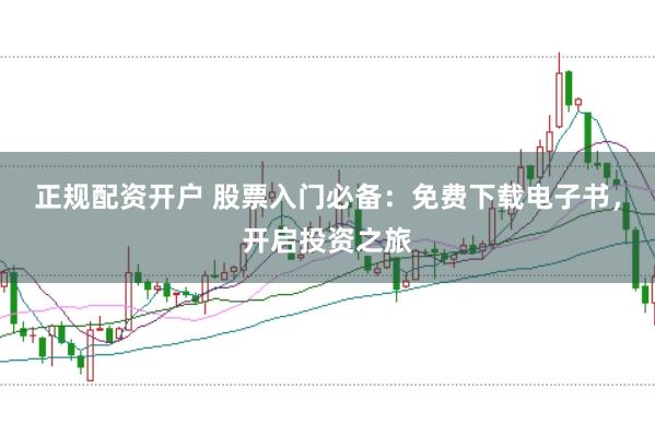 正规配资开户 股票入门必备：免费下载电子书，开启投资之旅