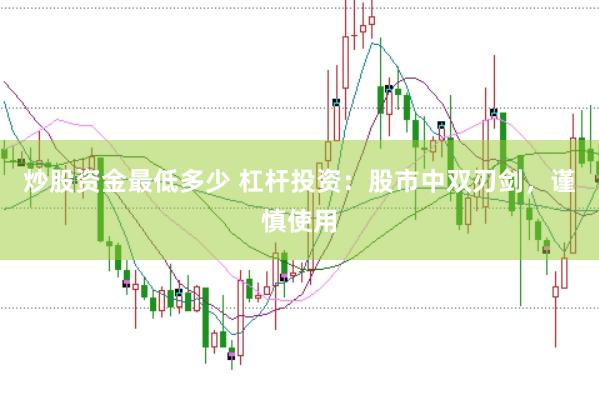炒股资金最低多少 杠杆投资：股市中双刃剑，谨慎使用
