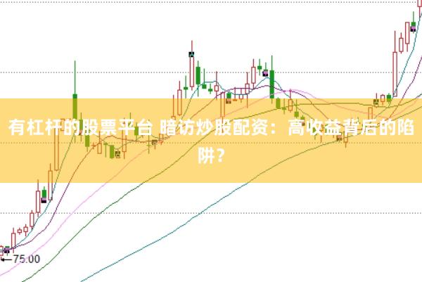 有杠杆的股票平台 暗访炒股配资：高收益背后的陷阱？