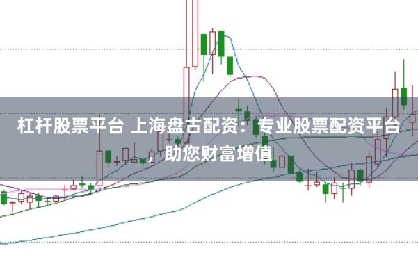 杠杆股票平台 上海盘古配资：专业股票配资平台，助您财富增值