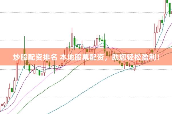 炒股配资排名 本地股票配资，助您轻松盈利！