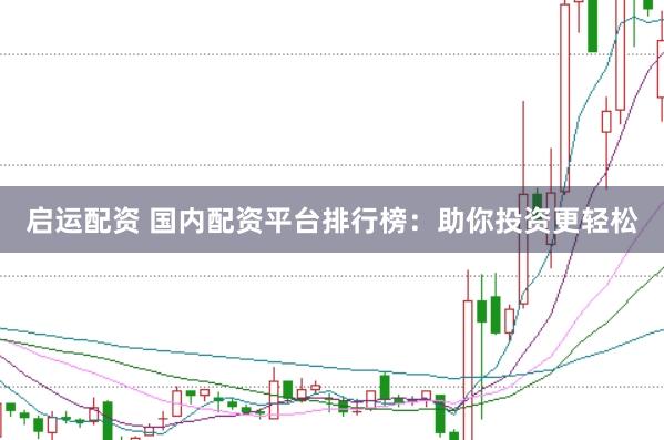 启运配资 国内配资平台排行榜：助你投资更轻松