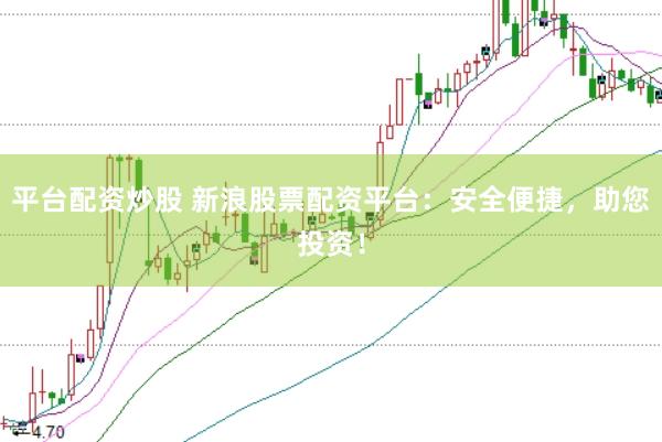 平台配资炒股 新浪股票配资平台：安全便捷，助您投资！