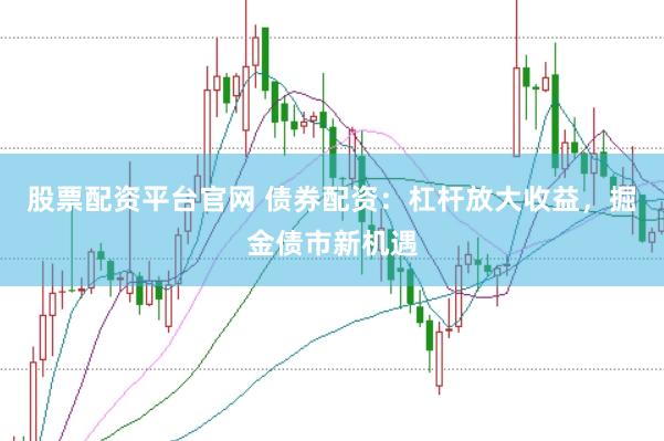 股票配资平台官网 债券配资：杠杆放大收益，掘金债市新机遇
