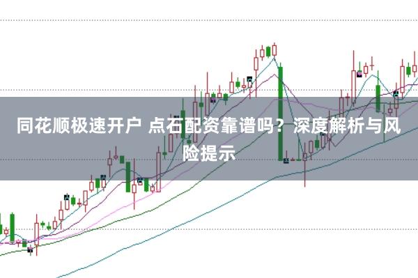 同花顺极速开户 点石配资靠谱吗？深度解析与风险提示
