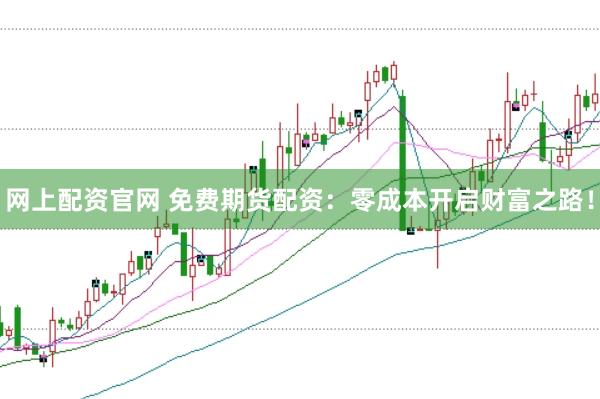 网上配资官网 免费期货配资：零成本开启财富之路！