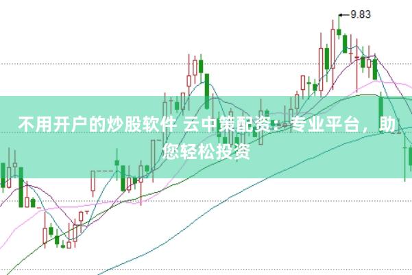 不用开户的炒股软件 云中策配资：专业平台，助您轻松投资